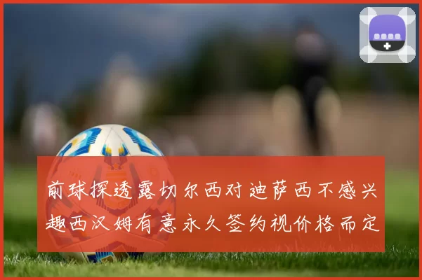 前球探透露切尔西对迪萨西不感兴趣西汉姆有意永久签约视价格而定