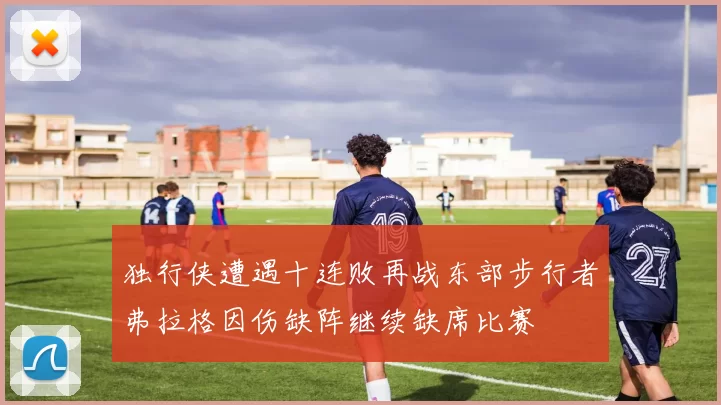 独行侠遭遇十连败再战东部步行者弗拉格因伤缺阵继续缺席比赛