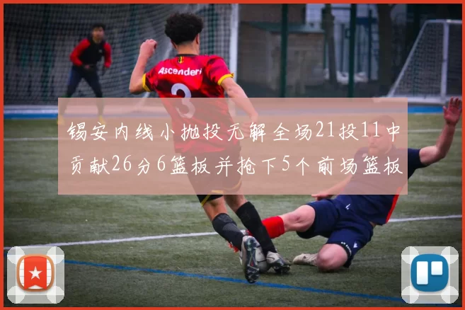 锡安内线小抛投无解全场21投11中贡献26分6篮板并抢下5个前场篮板