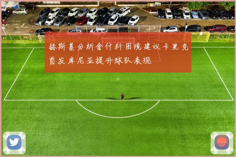 赫斯基分析舍什科困境建议卡里克首发库尼亚提升球队表现