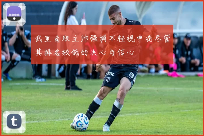 武里南联主帅强调不轻视申花尽管其排名较低的决心与信心