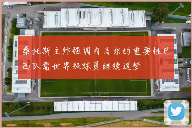 桑托斯主帅强调内马尔的重要性巴西队需世界级球员继续追梦